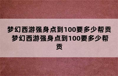 梦幻西游强身点到100要多少帮贡 梦幻西游强身点到100要多少帮贡